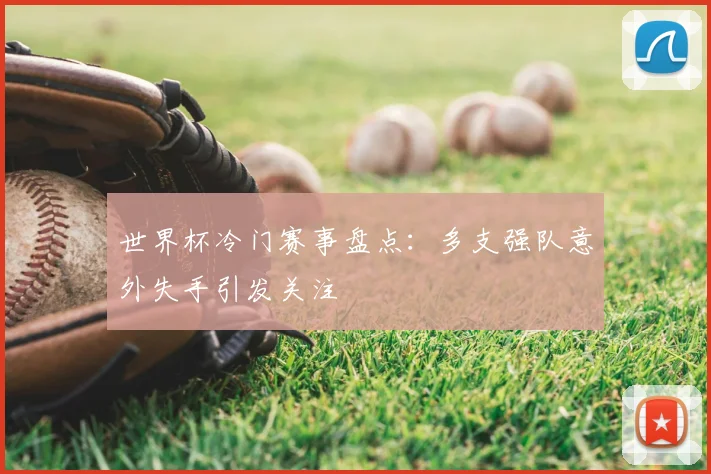 世界杯冷门赛事盘点:多支强队意外失手引发关注