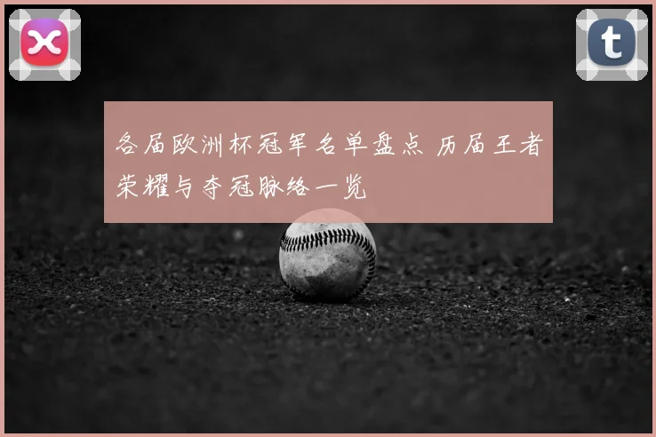各届欧洲杯冠军名单盘点 历届王者荣耀与夺冠脉络一览