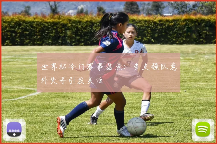 世界杯冷门赛事盘点:多支强队意外失手引发关注