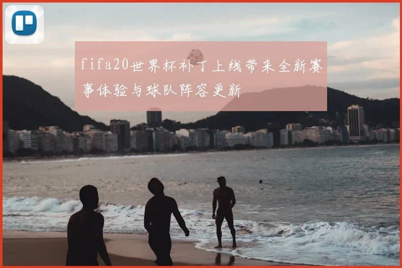 fifa20世界杯补丁上线带来全新赛事体验与球队阵容更新