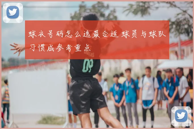 球衣号码怎么选最合适 球员与球队习惯成参考重点