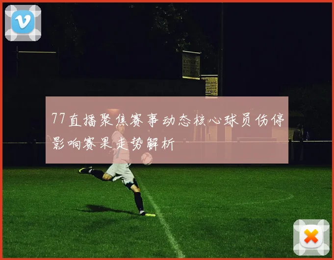 77直播聚焦赛事动态核心球员伤停影响赛果走势解析