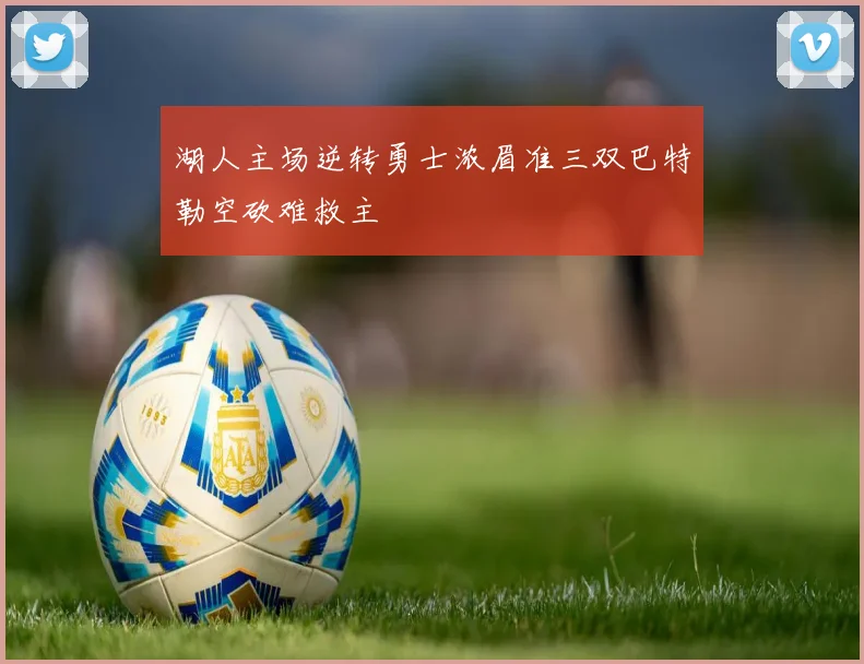 湖人主场逆转勇士浓眉准三双巴特勒空砍难救主