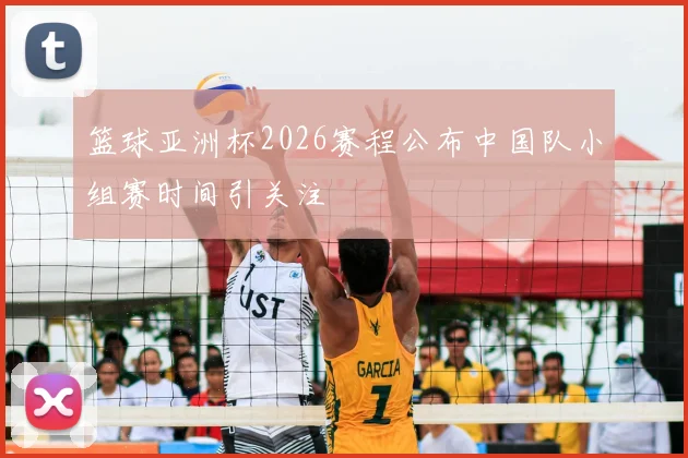 篮球亚洲杯2026赛程公布中国队小组赛时间引关注