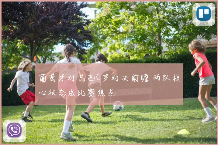 葡萄牙对巴西C罗对决前瞻 两队核心状态成比赛焦点