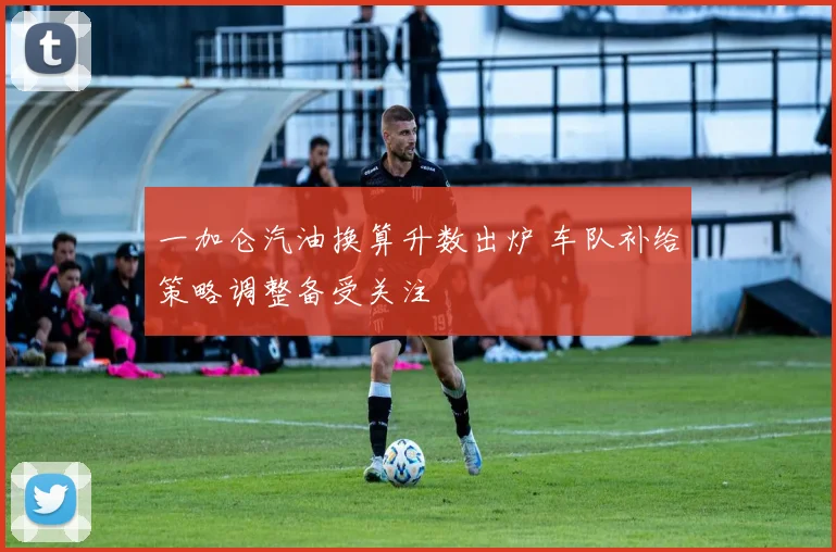 一加仑汽油换算升数出炉 车队补给策略调整备受关注