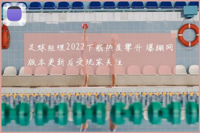 足球经理2022下载热度攀升 爆棚网版本更新后受玩家关注