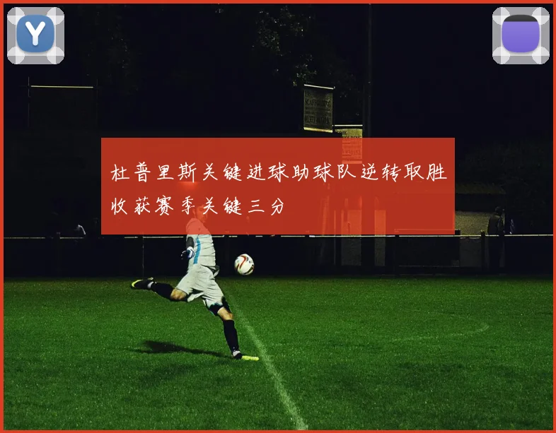 杜普里斯关键进球助球队逆转取胜收获赛季关键三分