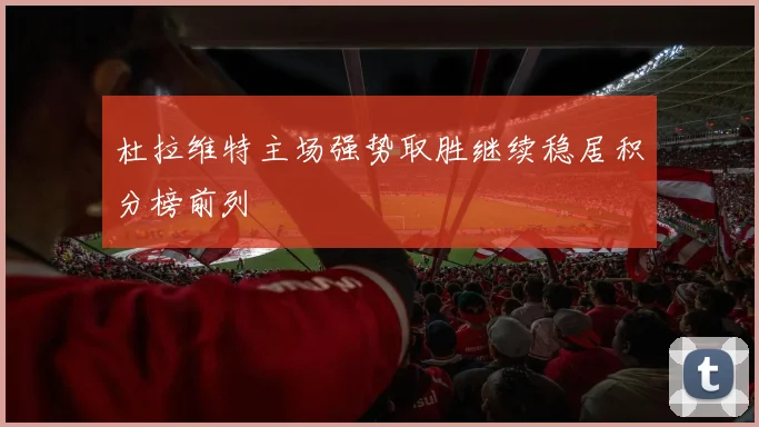 杜拉维特主场强势取胜继续稳居积分榜前列