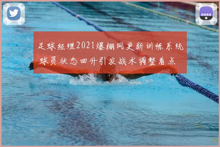 足球经理2021爆棚网更新训练系统 球员状态回升引发战术调整看点