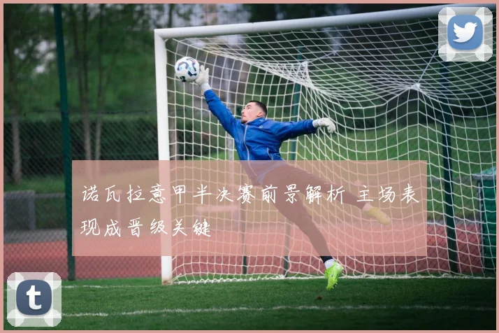 诺瓦拉意甲半决赛前景解析 主场表现成晋级关键