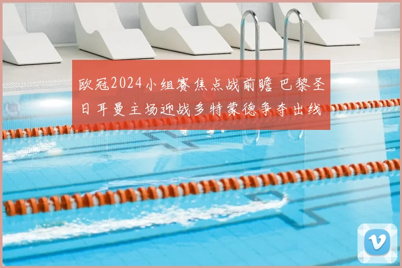 欧冠2024小组赛焦点战前瞻 巴黎圣日耳曼主场迎战多特蒙德争夺出线关键分