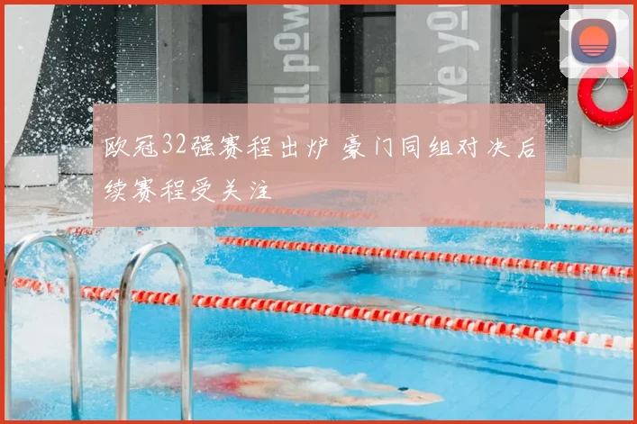 欧冠32强赛程出炉 豪门同组对决后续赛程受关注