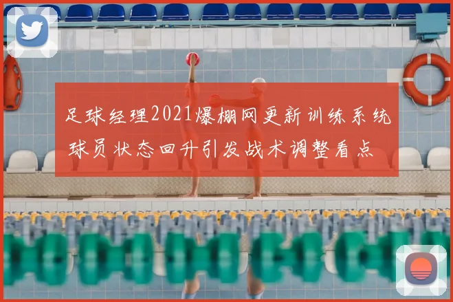 足球经理2021爆棚网更新训练系统 球员状态回升引发战术调整看点