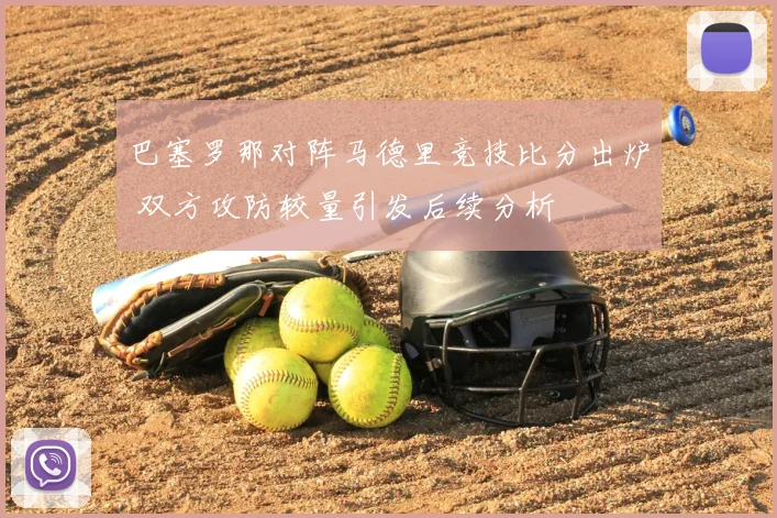巴塞罗那对阵马德里竞技比分出炉 双方攻防较量引发后续分析