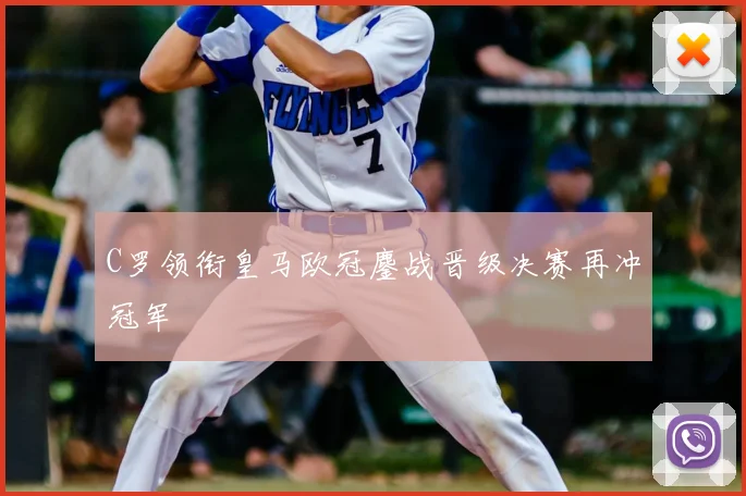C罗领衔皇马欧冠鏖战晋级决赛再冲冠军