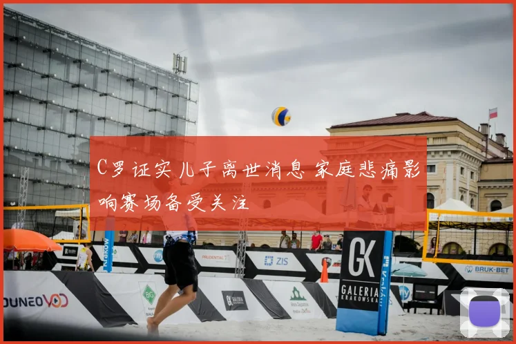 C罗证实儿子离世消息 家庭悲痛影响赛场备受关注