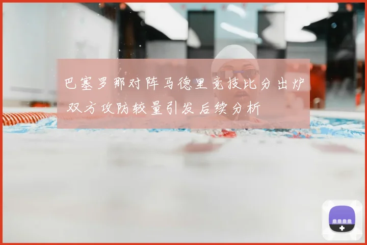 巴塞罗那对阵马德里竞技比分出炉 双方攻防较量引发后续分析