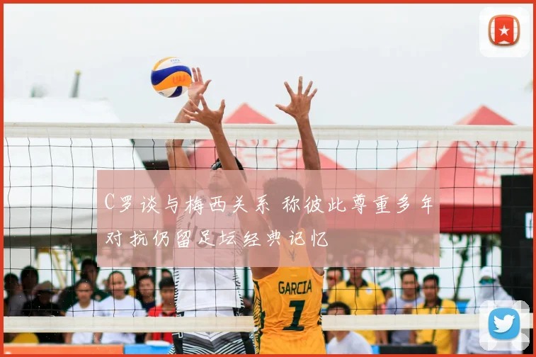 C罗谈与梅西关系 称彼此尊重多年对抗仍留足坛经典记忆