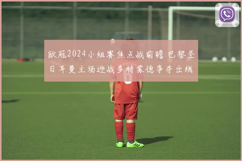 欧冠2024小组赛焦点战前瞻 巴黎圣日耳曼主场迎战多特蒙德争夺出线关键分