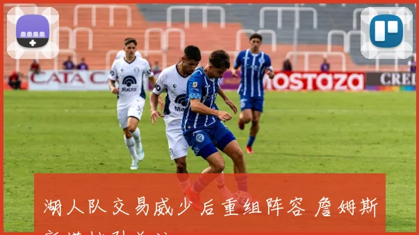 湖人队交易威少后重组阵容 詹姆斯新搭档引关注