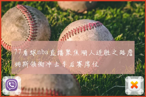 77看球nba直播聚焦湖人连胜之路詹姆斯领衔冲击季后赛席位