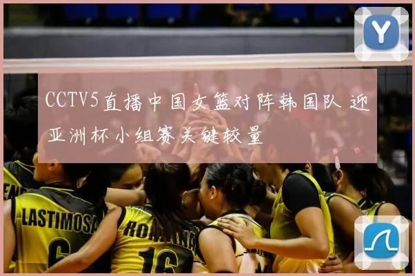 CCTV5直播中国女篮对阵韩国队 迎亚洲杯小组赛关键较量