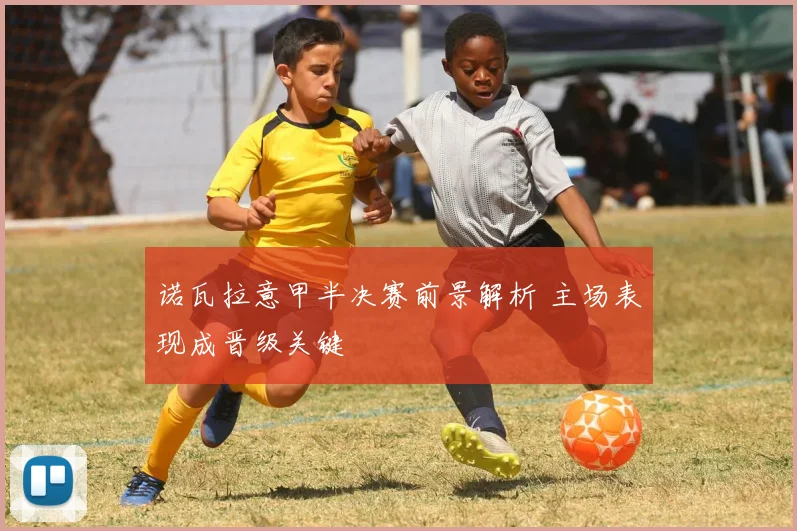 诺瓦拉意甲半决赛前景解析 主场表现成晋级关键